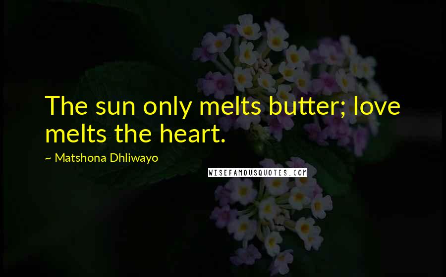 Matshona Dhliwayo Quotes: The sun only melts butter; love melts the heart.