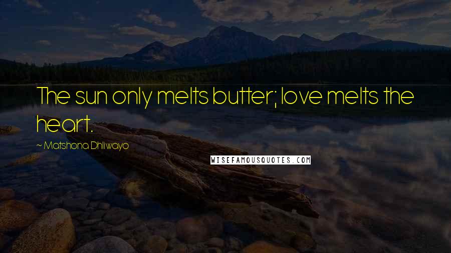 Matshona Dhliwayo Quotes: The sun only melts butter; love melts the heart.