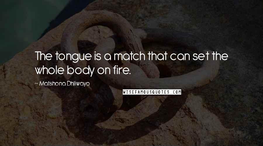 Matshona Dhliwayo Quotes: The tongue is a match that can set the whole body on fire.