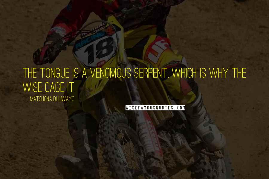 Matshona Dhliwayo Quotes: The tongue is a venomous serpent, which is why the wise cage it.