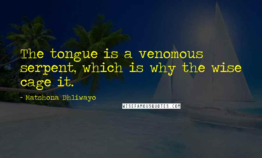 Matshona Dhliwayo Quotes: The tongue is a venomous serpent, which is why the wise cage it.