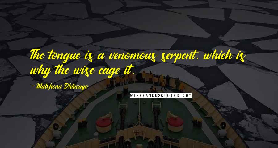 Matshona Dhliwayo Quotes: The tongue is a venomous serpent, which is why the wise cage it.
