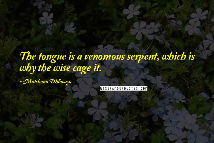 Matshona Dhliwayo Quotes: The tongue is a venomous serpent, which is why the wise cage it.