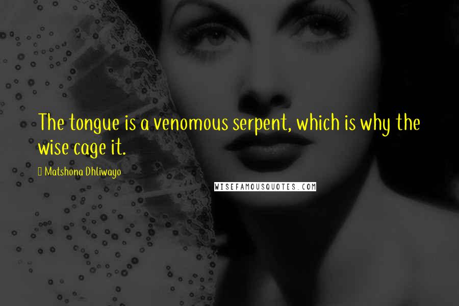 Matshona Dhliwayo Quotes: The tongue is a venomous serpent, which is why the wise cage it.