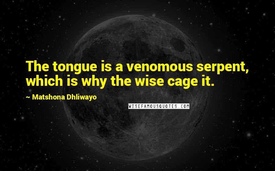Matshona Dhliwayo Quotes: The tongue is a venomous serpent, which is why the wise cage it.