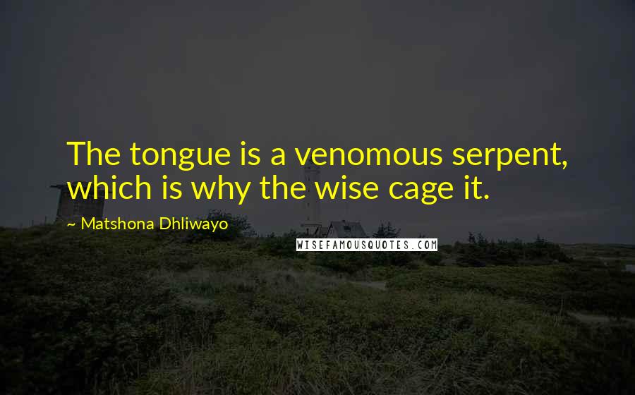 Matshona Dhliwayo Quotes: The tongue is a venomous serpent, which is why the wise cage it.