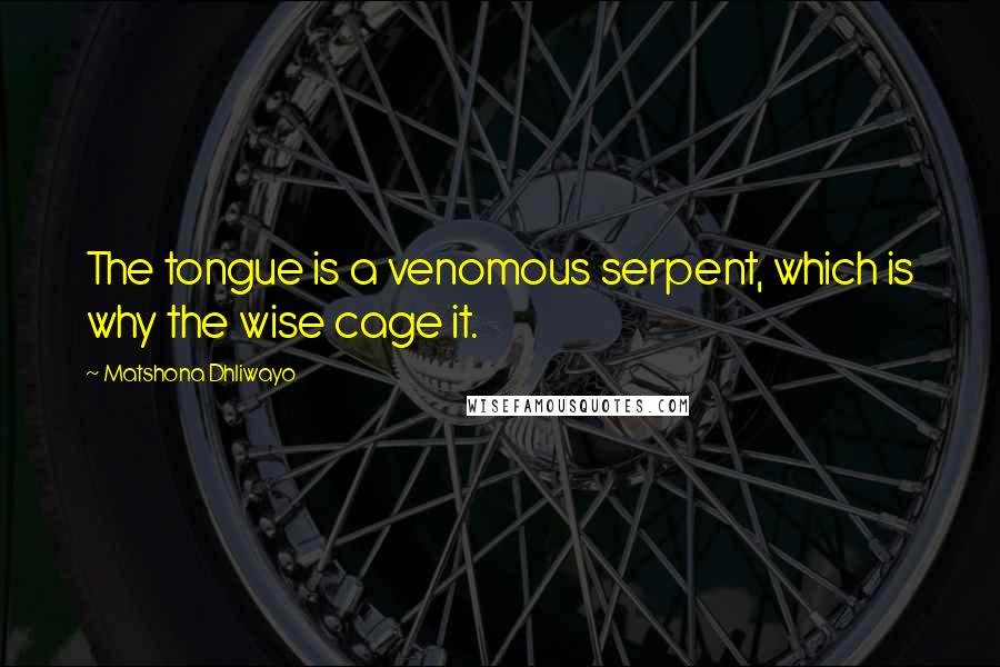 Matshona Dhliwayo Quotes: The tongue is a venomous serpent, which is why the wise cage it.