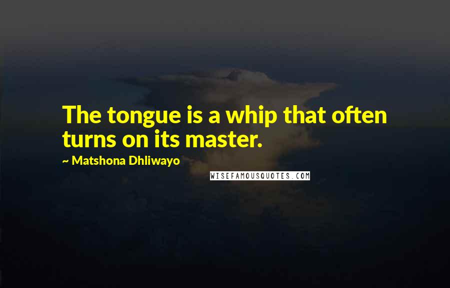 Matshona Dhliwayo Quotes: The tongue is a whip that often turns on its master.