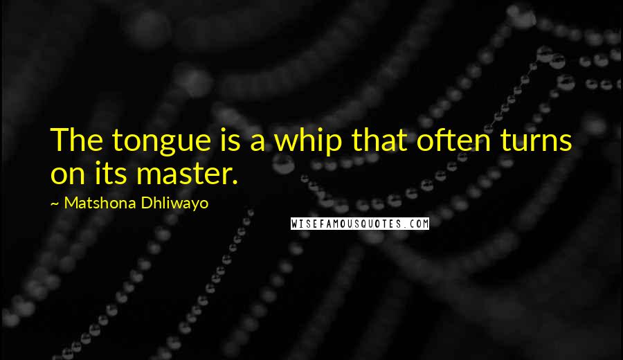 Matshona Dhliwayo Quotes: The tongue is a whip that often turns on its master.