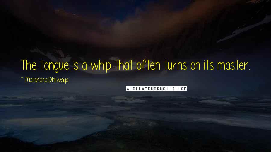 Matshona Dhliwayo Quotes: The tongue is a whip that often turns on its master.