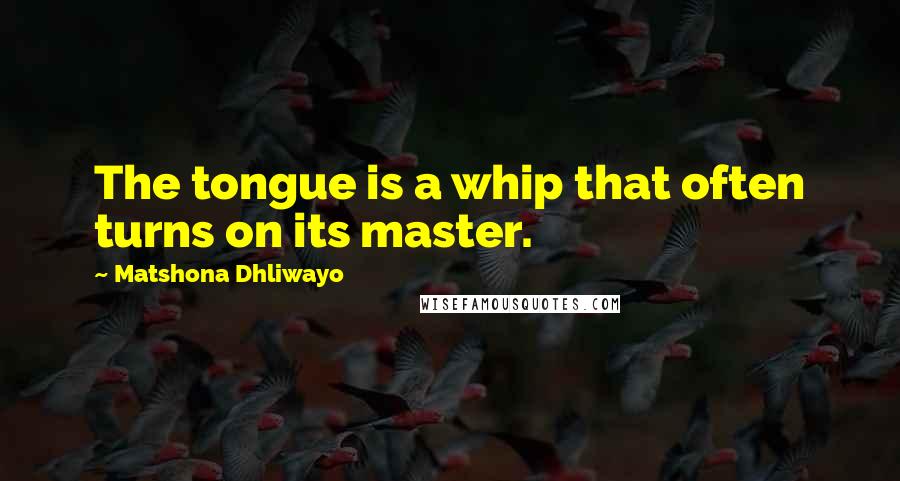 Matshona Dhliwayo Quotes: The tongue is a whip that often turns on its master.