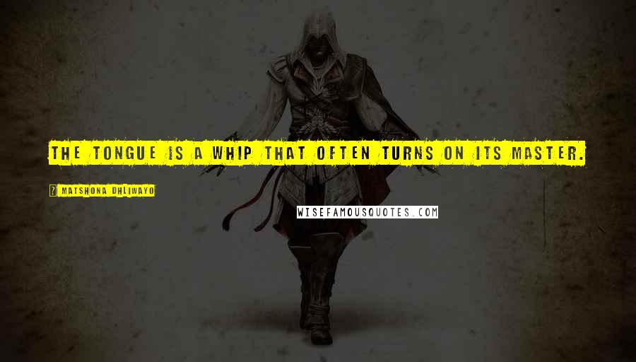 Matshona Dhliwayo Quotes: The tongue is a whip that often turns on its master.