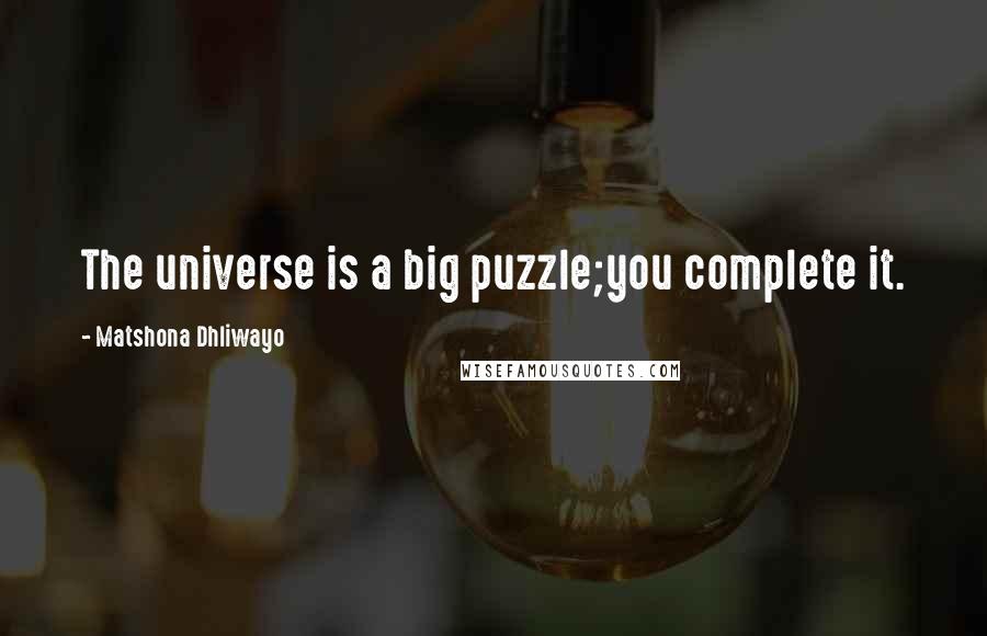 Matshona Dhliwayo Quotes: The universe is a big puzzle;you complete it.