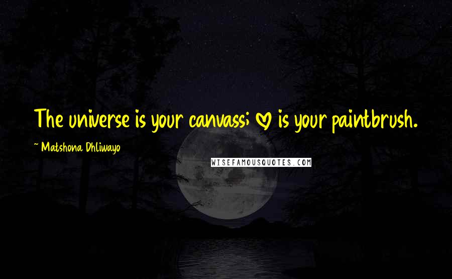 Matshona Dhliwayo Quotes: The universe is your canvass; love is your paintbrush.