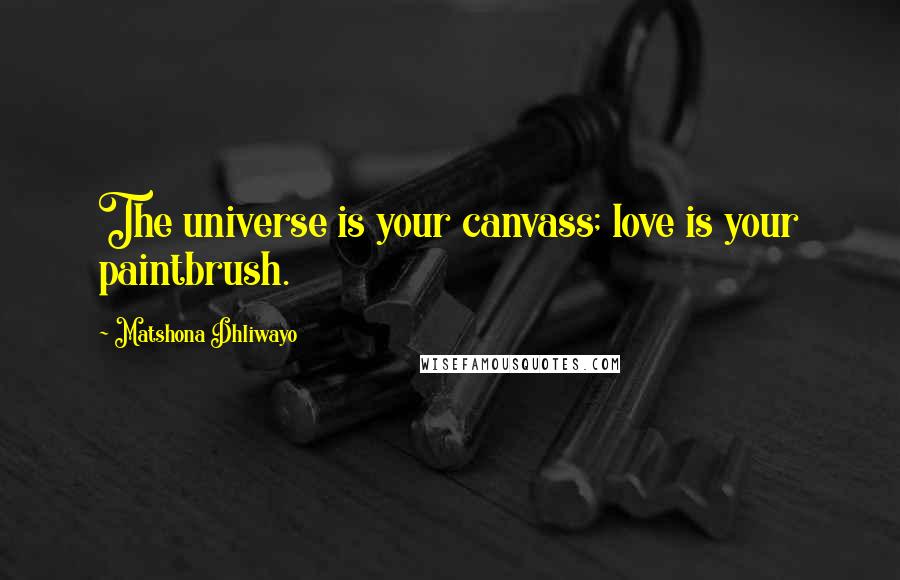 Matshona Dhliwayo Quotes: The universe is your canvass; love is your paintbrush.