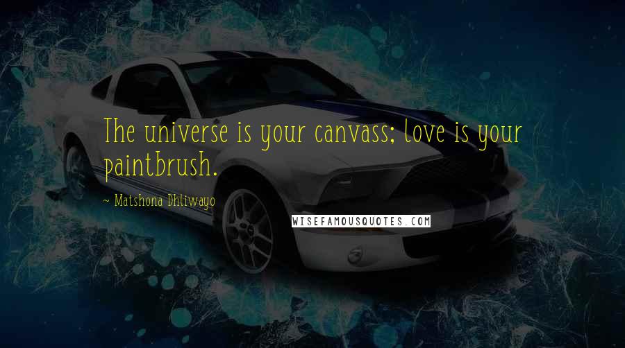 Matshona Dhliwayo Quotes: The universe is your canvass; love is your paintbrush.