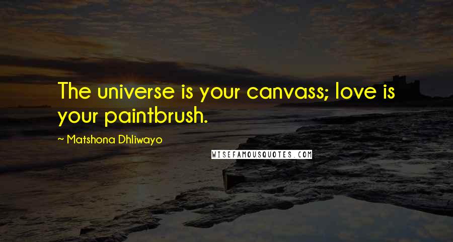 Matshona Dhliwayo Quotes: The universe is your canvass; love is your paintbrush.