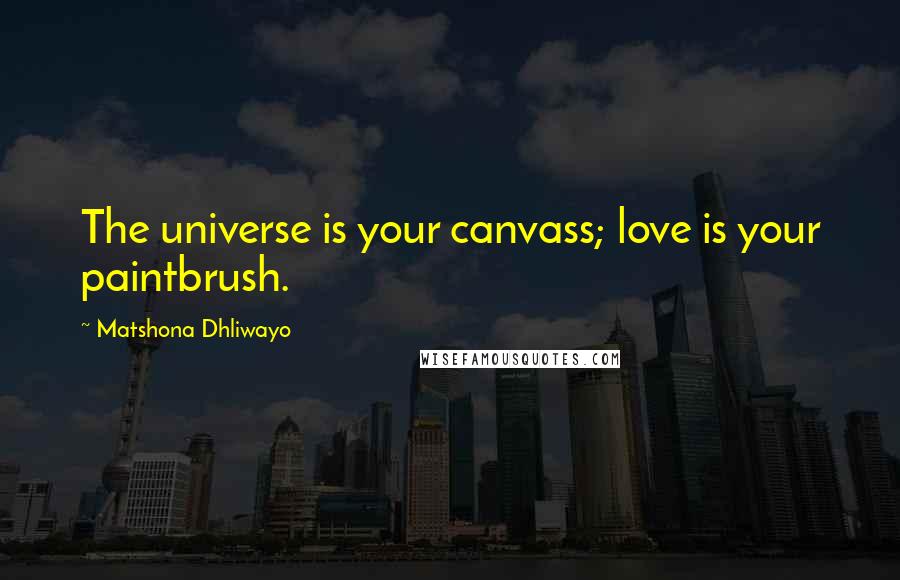 Matshona Dhliwayo Quotes: The universe is your canvass; love is your paintbrush.