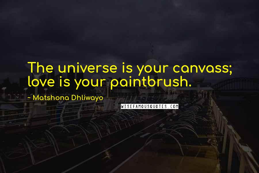 Matshona Dhliwayo Quotes: The universe is your canvass; love is your paintbrush.