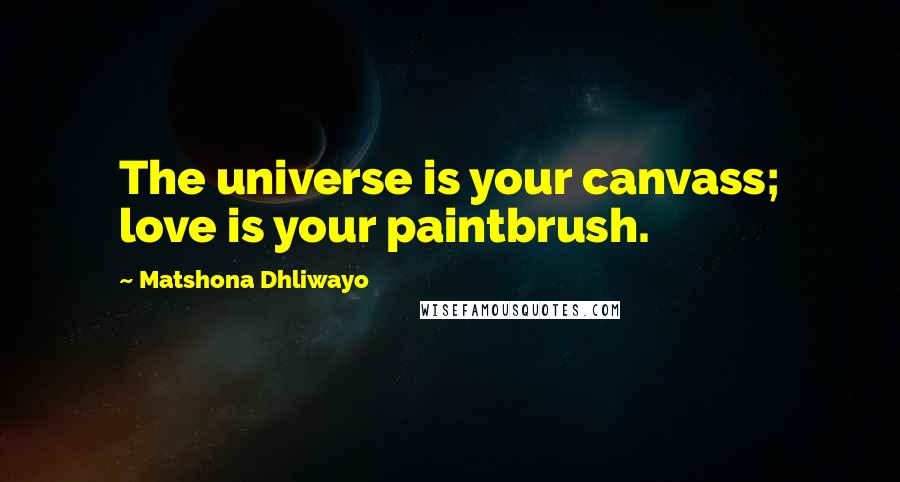 Matshona Dhliwayo Quotes: The universe is your canvass; love is your paintbrush.