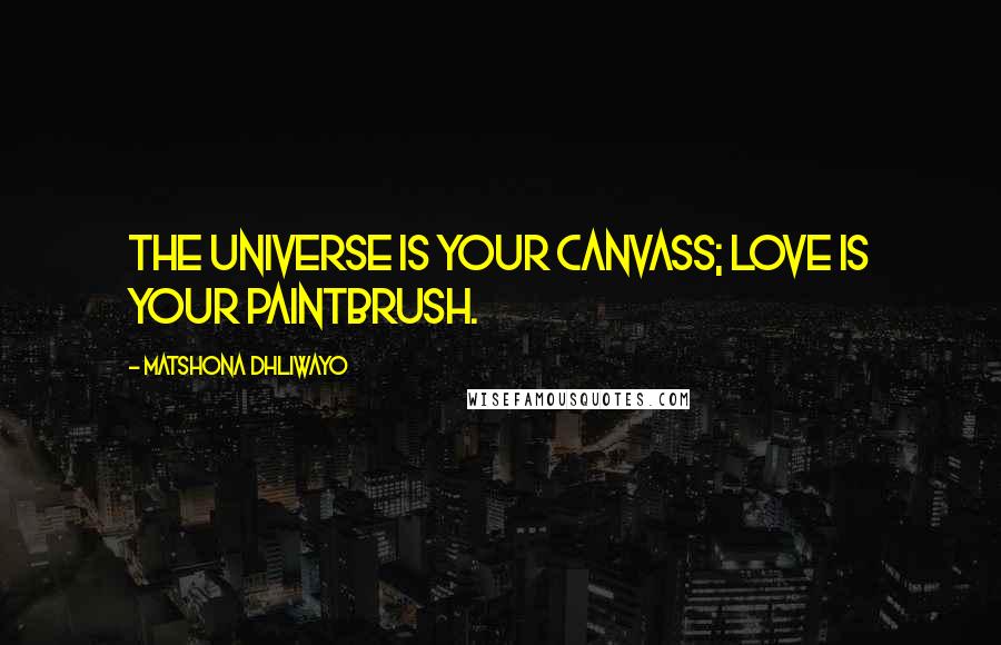 Matshona Dhliwayo Quotes: The universe is your canvass; love is your paintbrush.