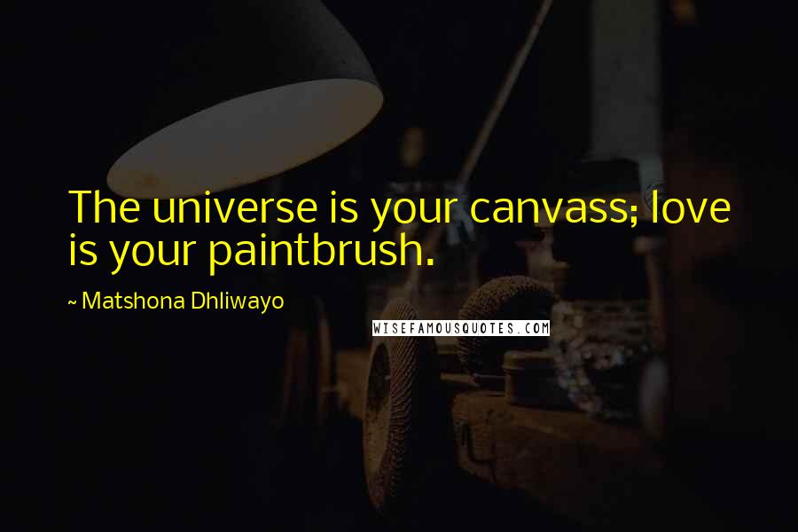 Matshona Dhliwayo Quotes: The universe is your canvass; love is your paintbrush.