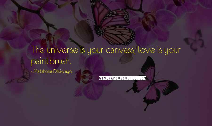 Matshona Dhliwayo Quotes: The universe is your canvass; love is your paintbrush.