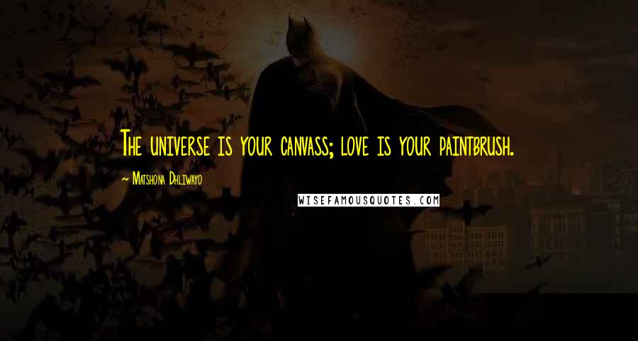 Matshona Dhliwayo Quotes: The universe is your canvass; love is your paintbrush.