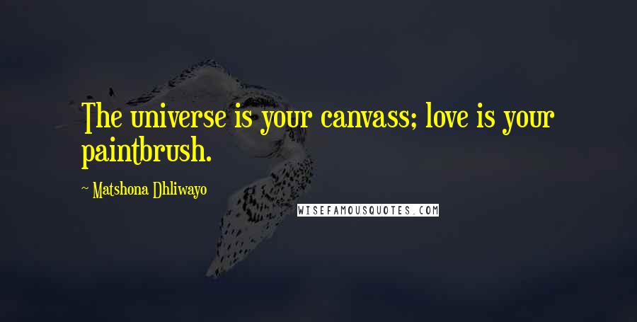 Matshona Dhliwayo Quotes: The universe is your canvass; love is your paintbrush.