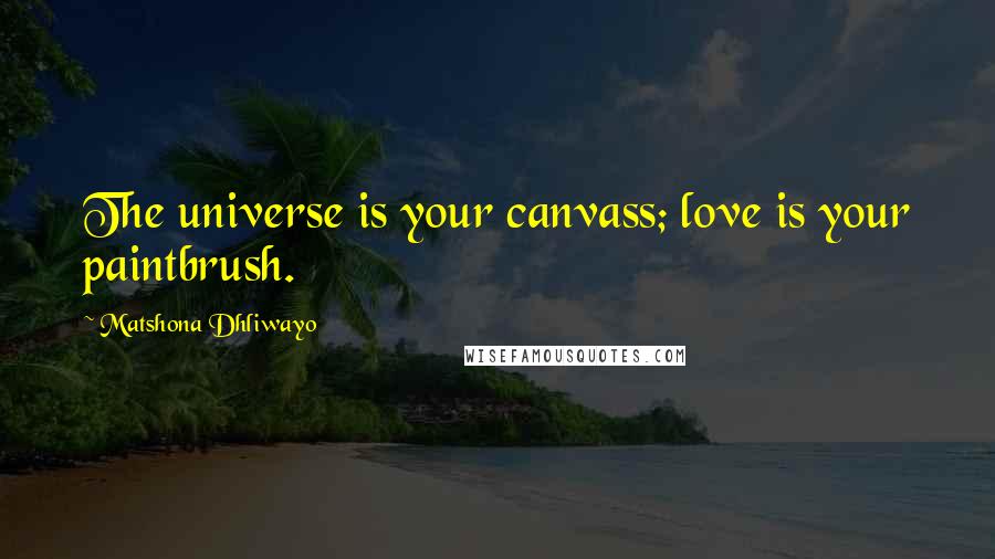 Matshona Dhliwayo Quotes: The universe is your canvass; love is your paintbrush.