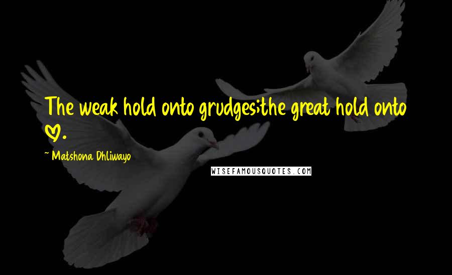 Matshona Dhliwayo Quotes: The weak hold onto grudges;the great hold onto love.