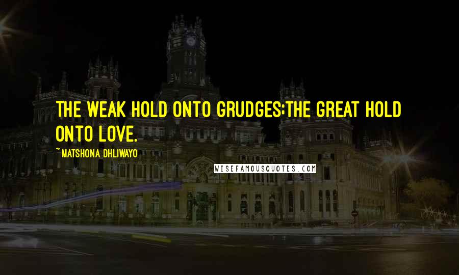 Matshona Dhliwayo Quotes: The weak hold onto grudges;the great hold onto love.