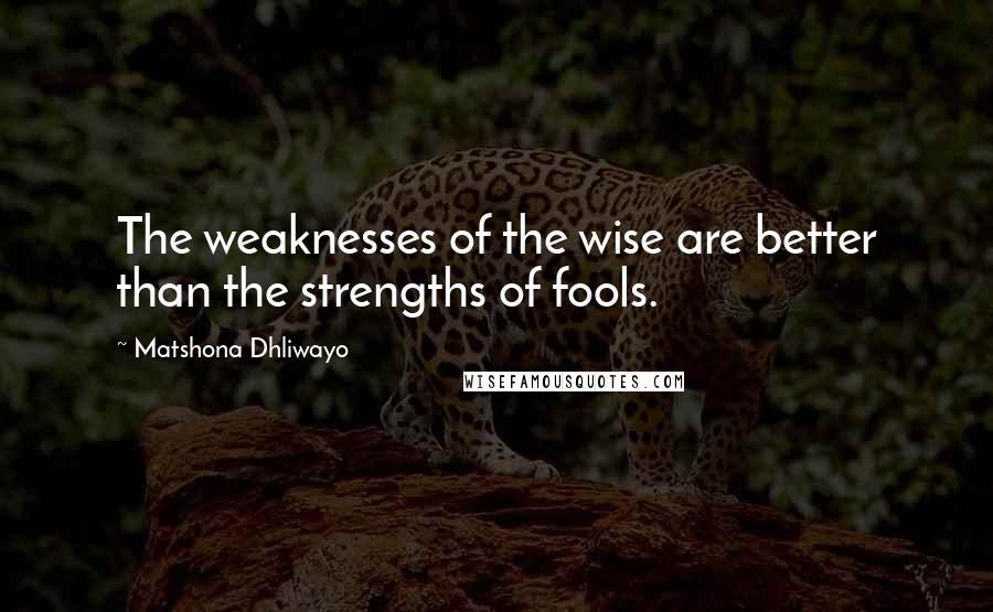 Matshona Dhliwayo Quotes: The weaknesses of the wise are better than the strengths of fools.