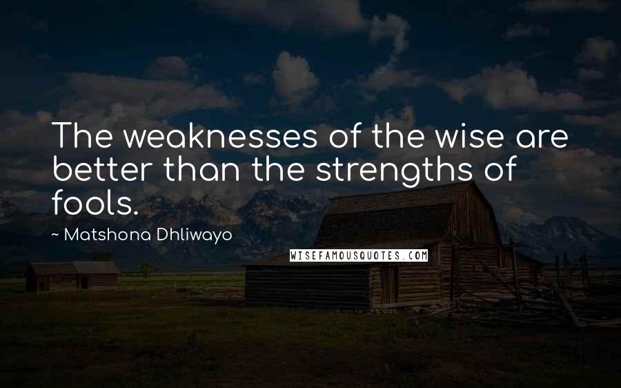 Matshona Dhliwayo Quotes: The weaknesses of the wise are better than the strengths of fools.