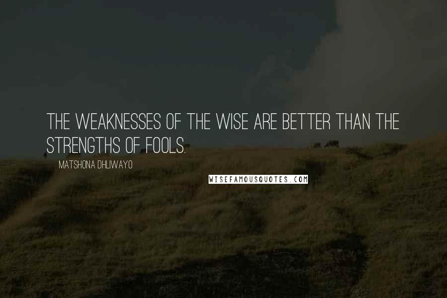 Matshona Dhliwayo Quotes: The weaknesses of the wise are better than the strengths of fools.