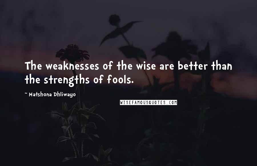 Matshona Dhliwayo Quotes: The weaknesses of the wise are better than the strengths of fools.