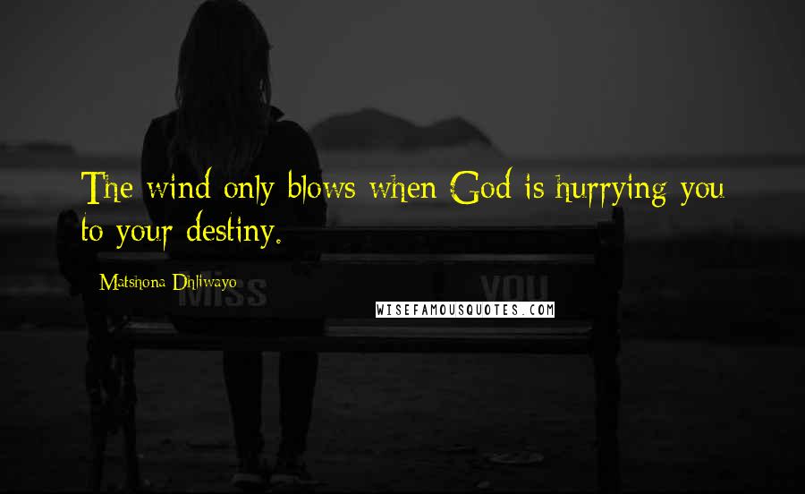 Matshona Dhliwayo Quotes: The wind only blows when God is hurrying you to your destiny.