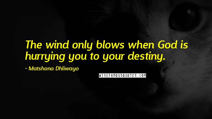 Matshona Dhliwayo Quotes: The wind only blows when God is hurrying you to your destiny.