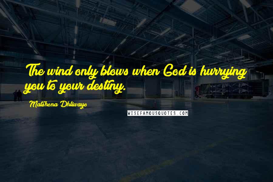 Matshona Dhliwayo Quotes: The wind only blows when God is hurrying you to your destiny.