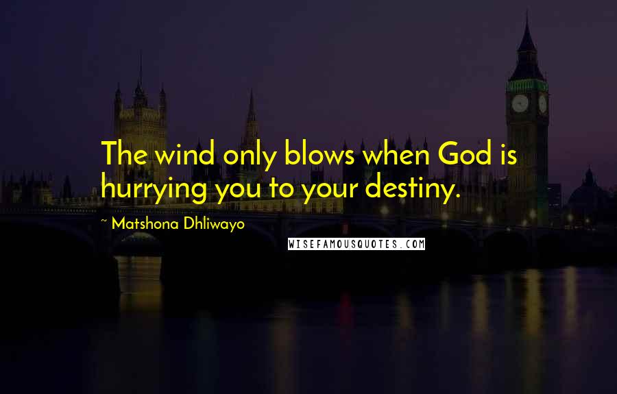 Matshona Dhliwayo Quotes: The wind only blows when God is hurrying you to your destiny.