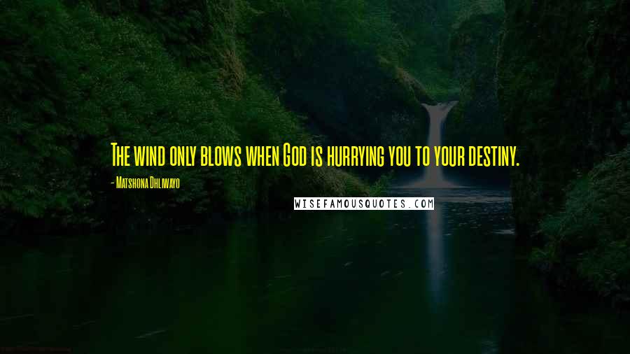 Matshona Dhliwayo Quotes: The wind only blows when God is hurrying you to your destiny.