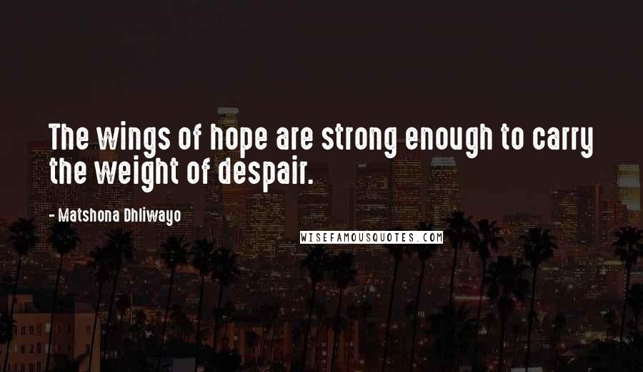 Matshona Dhliwayo Quotes: The wings of hope are strong enough to carry the weight of despair.