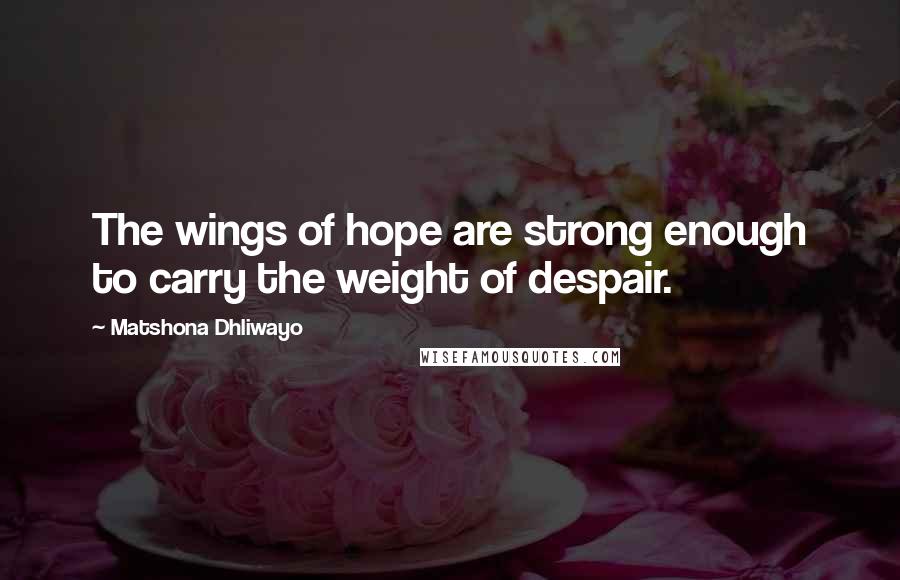 Matshona Dhliwayo Quotes: The wings of hope are strong enough to carry the weight of despair.