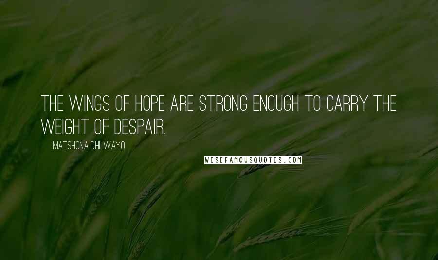 Matshona Dhliwayo Quotes: The wings of hope are strong enough to carry the weight of despair.