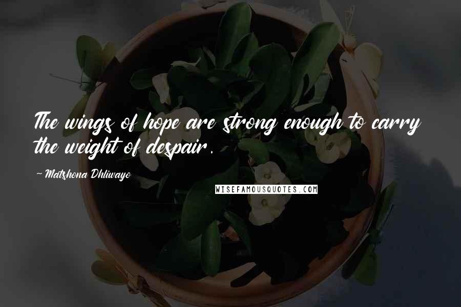 Matshona Dhliwayo Quotes: The wings of hope are strong enough to carry the weight of despair.