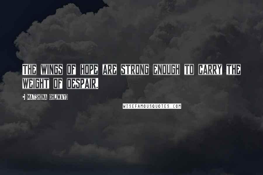 Matshona Dhliwayo Quotes: The wings of hope are strong enough to carry the weight of despair.