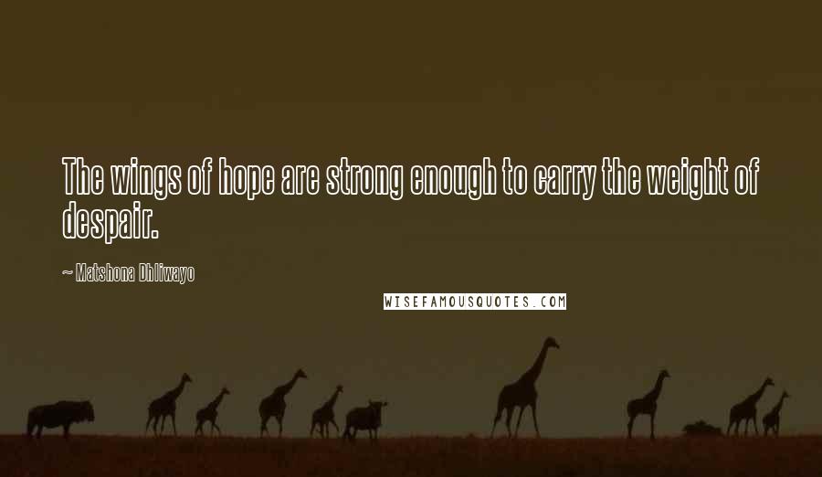 Matshona Dhliwayo Quotes: The wings of hope are strong enough to carry the weight of despair.