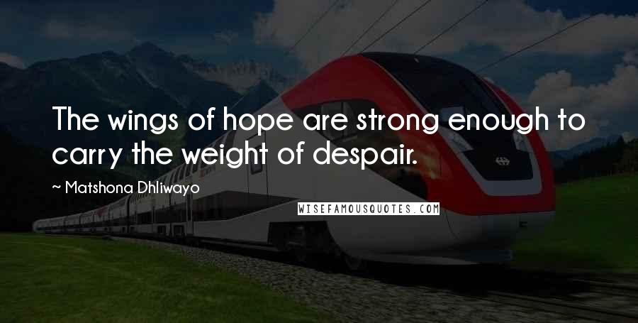 Matshona Dhliwayo Quotes: The wings of hope are strong enough to carry the weight of despair.