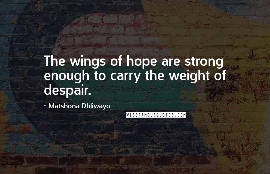 Matshona Dhliwayo Quotes: The wings of hope are strong enough to carry the weight of despair.