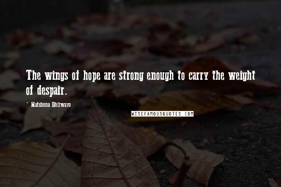 Matshona Dhliwayo Quotes: The wings of hope are strong enough to carry the weight of despair.